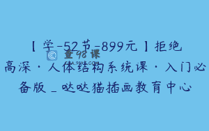 【学-52节-899元】拒绝高深·人体结构系统课·入门必备版_哒哒猫插画教育中心