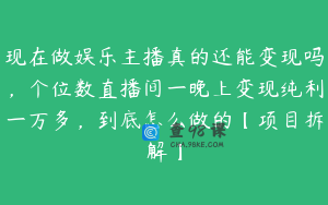 现在做娱乐主播真的还能变现吗，个位数直播间一晚上变现纯利一万多，到底怎么做的【项目拆解】