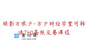 股影方恨少-方少财经学堂可转债T+0高频交易课程