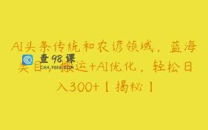 AI头条传统和农谚领域,蓝海类目,搬运+AI优化,轻松日入300+【揭秘】