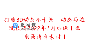 打通3D动态不卡关|动态与运镜技巧2022年1月结课【画质高清有素材】