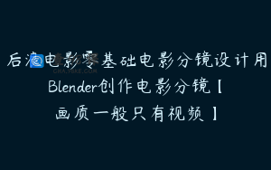 后浪电影零基础电影分镜设计用Blender创作电影分镜【画质一般只有视频】