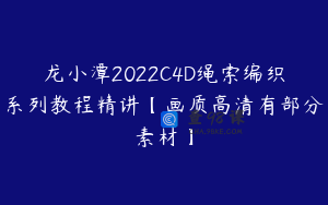 龙小潭2022C4D绳索编织系列教程精讲【画质高清有部分素材】