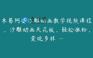 木易阿婆沙雕动画教学视频课程，沙雕动画天花板，轻松涨粉，变现多样 …
