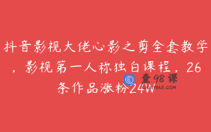抖音影视大佬心影之剪全套教学，影视第一人称独白课程，26条作品涨粉24W