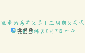 跟着诸葛学交易【三周期交易线上陪跑训练营8月7日开课