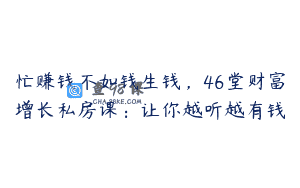 忙赚钱不如钱生钱，46堂财富增长私房课：让你越听越有钱