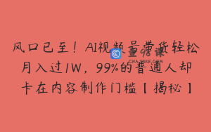 风口已至！AI视频号带货轻松月入过1W，99%的普通人却卡在内容制作门槛【揭秘】
