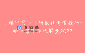 【越甲策市】研报社价值投研+越甲策市短线解盘2022