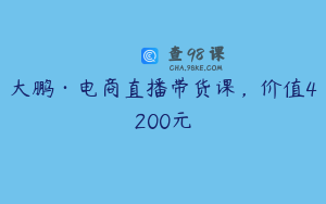 大鹏·电商直播带货课，价值4200元
