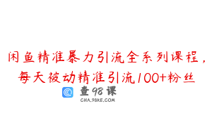 闲鱼精准暴力引流全系列课程，每天被动精准引流100+粉丝
