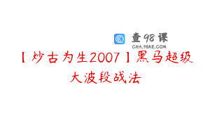【炒古为生2007】黑马超级大波段战法