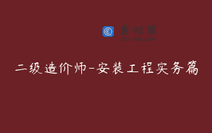 二级造价师-安装工程实务篇