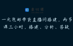 一元包邮带货直播间搭建，两节课三小时，搭建、分析、答疑