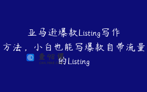 亚马逊爆款Listing写作方法，小白也能写爆款自带流量的Listing