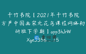 千竹书院【2021年千竹书院方严中国画宋元花鸟课程网络初研班下学期】app3hJrWXye3356_15