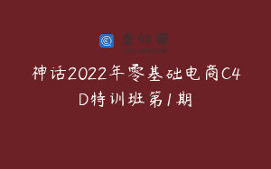 神话2022年零基础电商C4D特训班第1期
