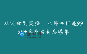 从认知到实操,七部曲打造9999+单外卖新店爆单