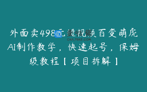 外面卖498元短视频百变萌虎AI制作教学，快速起号，保姆级教程【项目拆解】