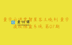 量学云讲堂智星客王晓利 量学波段操盘系统 第07期