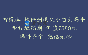 柠檬班-软件测试从小白到高手全程班75期-价值7580元-课件齐全-完结无秘