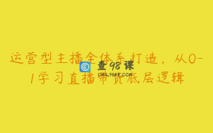 运营型主播全体系打造,从0-1学习直播带货底层逻辑
