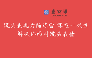 镜头表现力陪练营 课程一次性解决你面对镜头表情