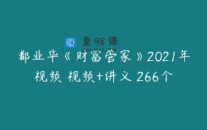 都业华《财富管家》2021年视频 视频+讲义 266个