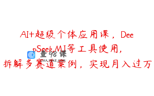 AI+超级个体应用课，DeepSeek,MJ等工具使用,拆解多赛道案例，实现月入过万