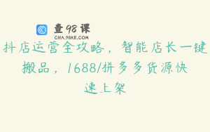 抖店运营全攻略，智能店长一键搬品，1688/拼多多货源快速上架