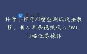 抖音小程序AI嘴型测试玩法教程,有人单条视频收入1W+,门槛低易操作