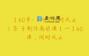 【60节-￥399】闲时风止｜茶菓子制作高级课【一】60课_闲时风止