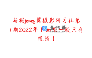 乌鸦jewey翼摄影研习社第1期2022年【画质一般只有视频】