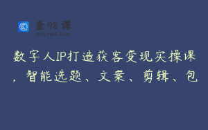 数字人IP打造获客变现实操课，智能选题、文案、剪辑、包
