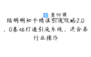 陆明明知乎精准引流攻略2.0，0基础打造引流系统，适合各行业操作