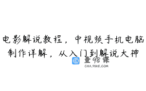 电影解说教程，中视频手机电脑制作详解，从入门到解说大神