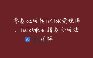 零基础玩转TiKToK变现课，TikTok最新撸基金玩法详解