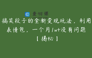 搞笑段子的全新变现玩法,利用表情包,一个月1w+没有问题【揭秘】
