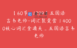 【60节-￥1299】五国语言韦老师-词汇裂变营」4000核心词汇全通关_五国语言韦老师