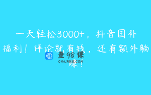 一天轻松3000+，抖音国补福利！评论就有钱，还有额外躺赚！