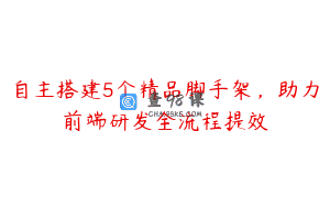 自主搭建5个精品脚手架，助力前端研发全流程提效