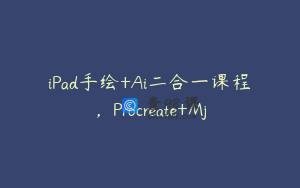 iPad手绘+Ai二合一课程，Procreate+Mj