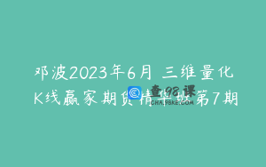 邓波2023年6月 三维量化 K线赢家期货精华班第7期