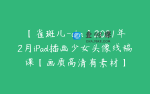 【雀斑儿-chn】2021年2月iPad插画少女头像线稿课【画质高清有素材】