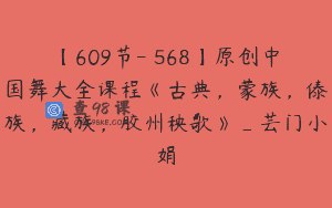 【609节-￥568】原创中国舞大全课程《古典，蒙族，傣族，藏族，胶州秧歌》_芸门小娟
