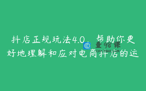 抖店正规玩法4.0，帮助你更好地理解和应对电商抖店的运