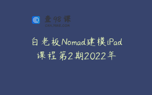 白老板Nomad建模iPad课程第2期2022年