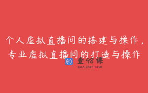 个人虚拟直播间的搭建与操作，专业虚拟直播间的打造与操作