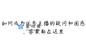 如何成为优秀主播的疑问和困惑，答案都在这里