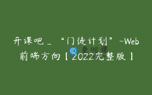 开课吧_“门徒计划”-Web前端方向【2022完整版】